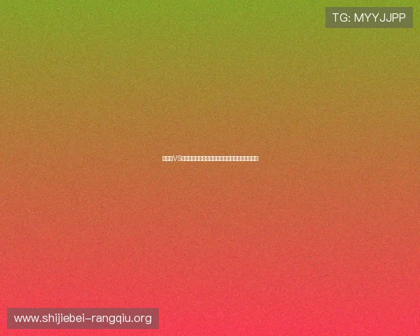 比利时VS伊朗世界杯半场比分揭示双方表现差异与战术布局